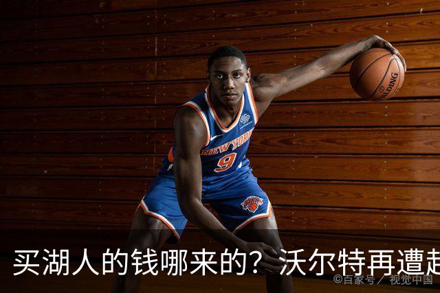 买湖人的钱哪来的？沃尔特再遭起诉 涉嫌挪用客户资金收购球队